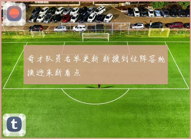 奇才队员名单更新 新援到位阵容轮换迎来新看点