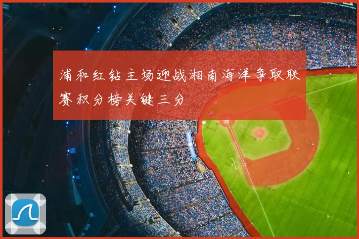 浦和红钻主场迎战湘南海洋争取联赛积分榜关键三分