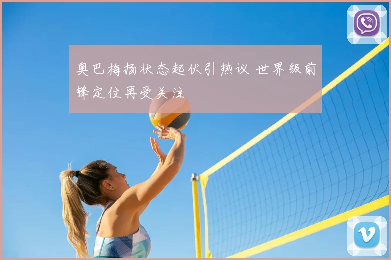 奥巴梅扬状态起伏引热议 世界级前锋定位再受关注