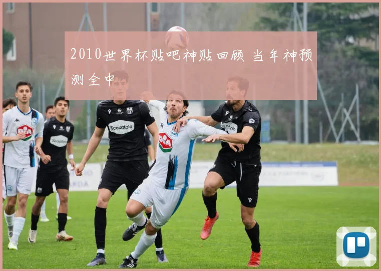 2010世界杯贴吧神贴回顾 当年神预测全中