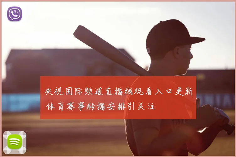 央视国际频道直播线观看入口更新 体育赛事转播安排引关注