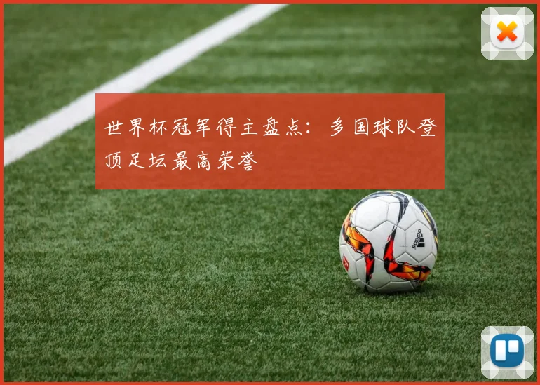 世界杯冠军得主盘点:多国球队登顶足坛最高荣誉
