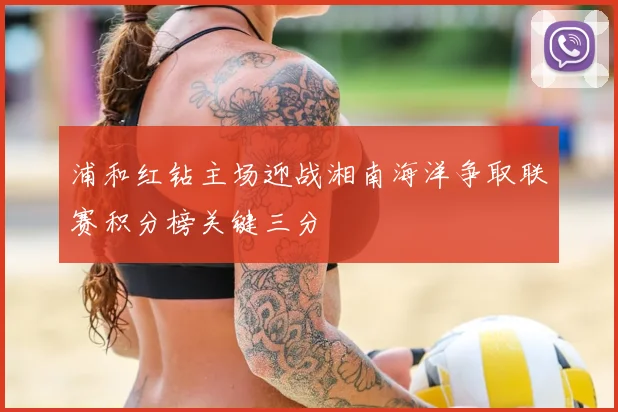 浦和红钻主场迎战湘南海洋争取联赛积分榜关键三分