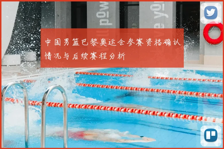 中国男篮巴黎奥运会参赛资格确认情况与后续赛程分析