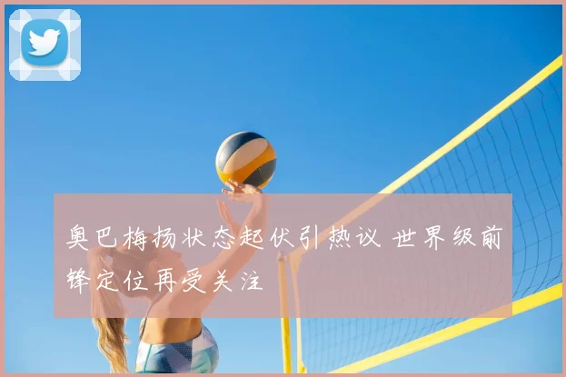 奥巴梅扬状态起伏引热议 世界级前锋定位再受关注