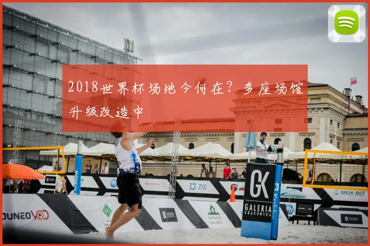2018世界杯场地今何在？多座场馆升级改造中