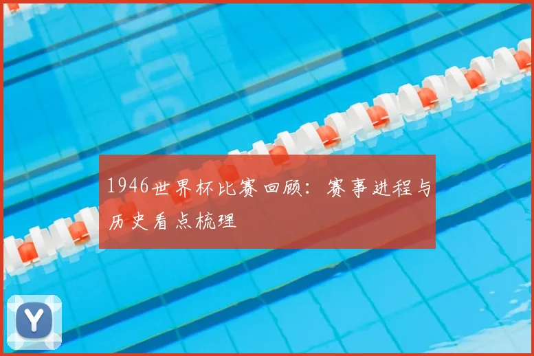 1946世界杯比赛回顾:赛事进程与历史看点梳理