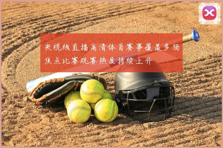 央视线直播高清体育赛事覆盖多场焦点比赛观赛热度持续上升