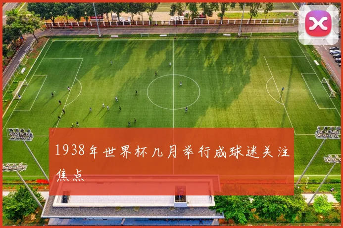 1938年世界杯几月举行成球迷关注焦点
