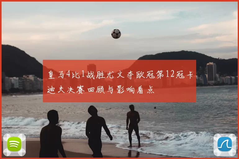 皇马4比1战胜尤文夺欧冠第12冠卡迪夫决赛回顾与影响看点