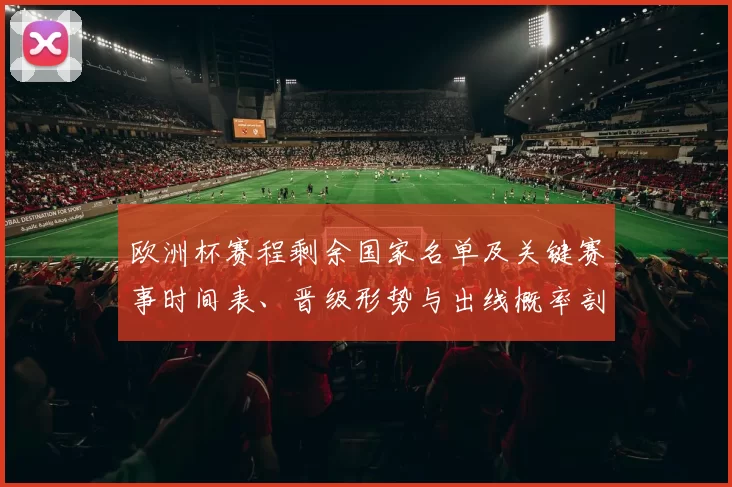欧洲杯赛程剩余国家名单及关键赛事时间表、晋级形势与出线概率剖析