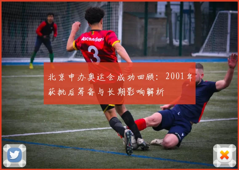 北京申办奥运会成功回顾:2001年获批后筹备与长期影响解析