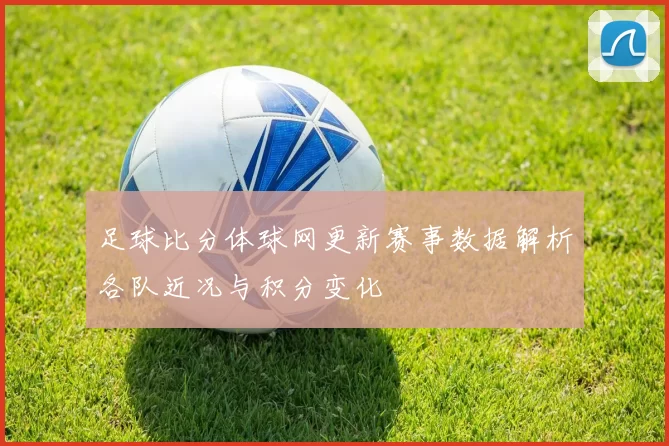 足球比分体球网更新赛事数据解析各队近况与积分变化