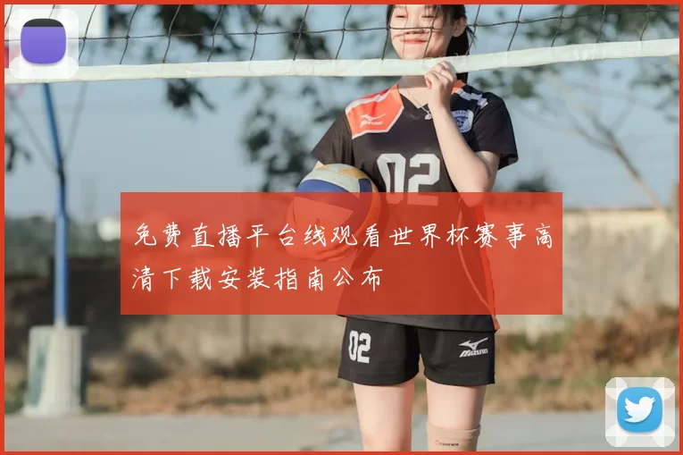 免费直播平台线观看世界杯赛事高清下载安装指南公布