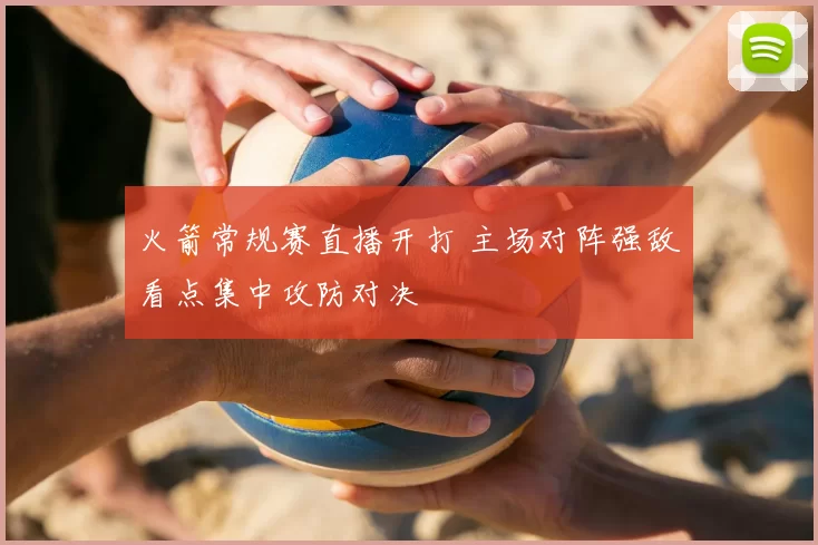 火箭常规赛直播开打 主场对阵强敌看点集中攻防对决