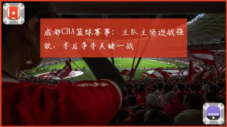 成都CBA篮球赛事：主队主场迎战强敌，季后争夺关键一战