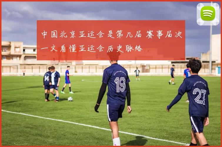 中国北京亚运会是第几届 赛事届次一文看懂亚运会历史脉络