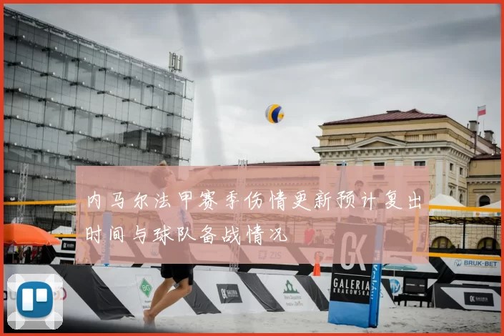 内马尔法甲赛季伤情更新预计复出时间与球队备战情况