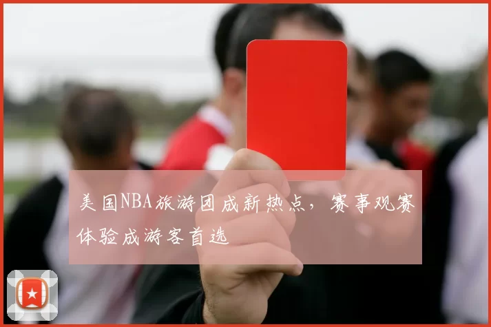 美国NBA旅游团成新热点，赛事观赛体验成游客首选