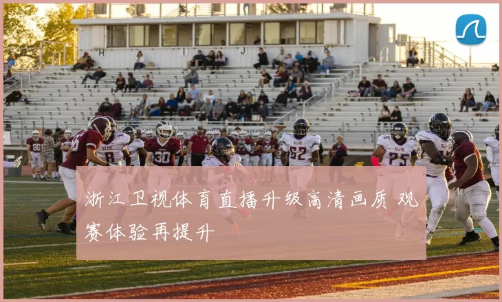 浙江卫视体育直播升级高清画质 观赛体验再提升