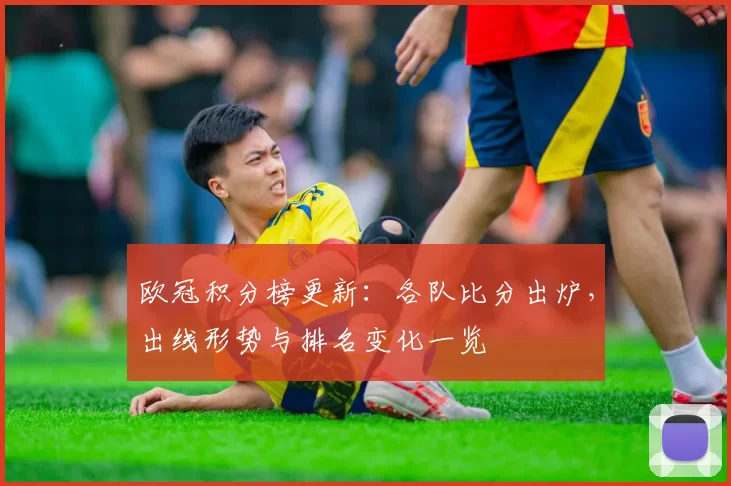 欧冠积分榜更新：各队比分出炉，出线形势与排名变化一览