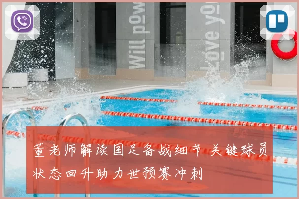 董老师解读国足备战细节 关键球员状态回升助力世预赛冲刺