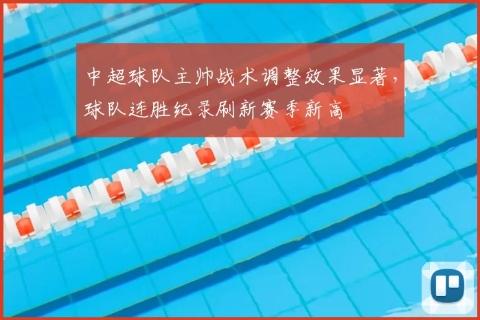 中超球队主帅战术调整效果显著,球队连胜纪录刷新赛季新高