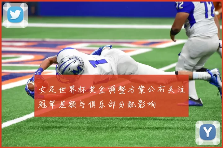 女足世界杯奖金调整方案公布关注冠军差额与俱乐部分配影响