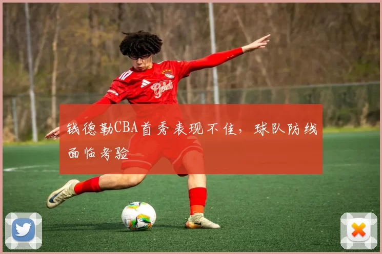 钱德勒CBA首秀表现不佳，球队防线面临考验