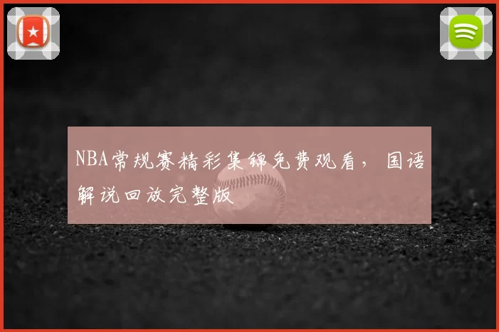 NBA常规赛精彩集锦免费观看,国语解说回放完整版