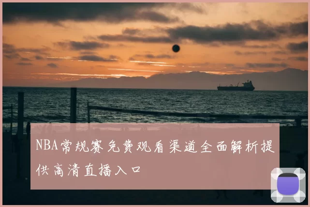 NBA常规赛免费观看渠道全面解析提供高清直播入口