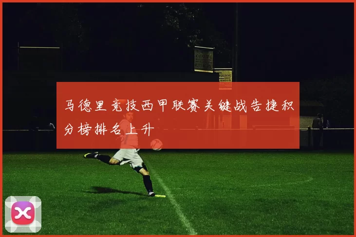 马德里竞技西甲联赛关键战告捷积分榜排名上升
