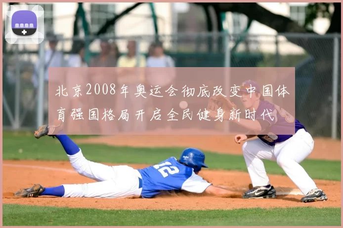 北京2008年奥运会彻底改变中国体育强国格局开启全民健身新时代