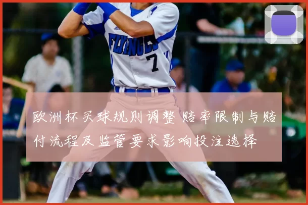欧洲杯买球规则调整 赔率限制与赔付流程及监管要求影响投注选择