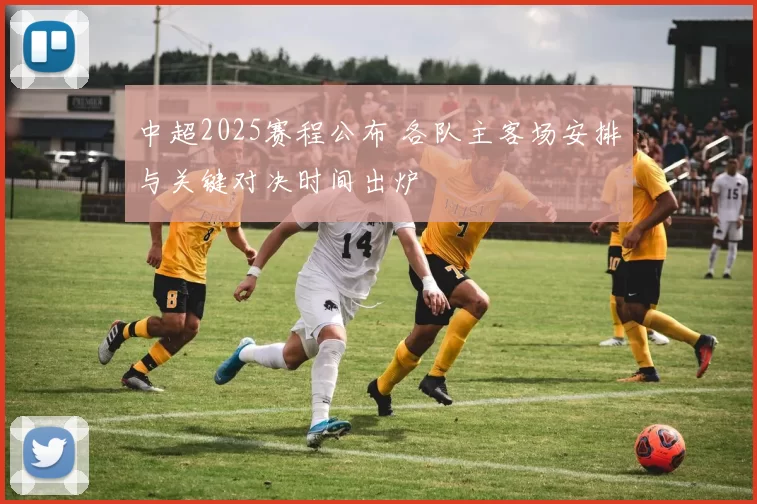 中超2025赛程公布 各队主客场安排与关键对决时间出炉