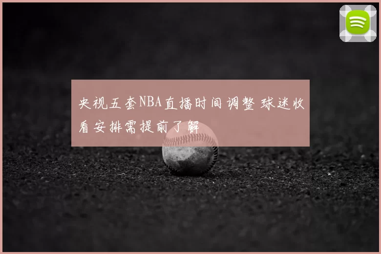 央视五套NBA直播时间调整 球迷收看安排需提前了解