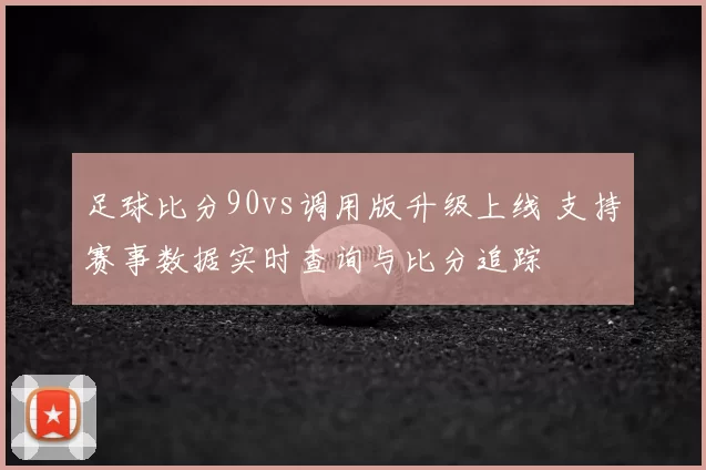 足球比分90vs调用版升级上线 支持赛事数据实时查询与比分追踪