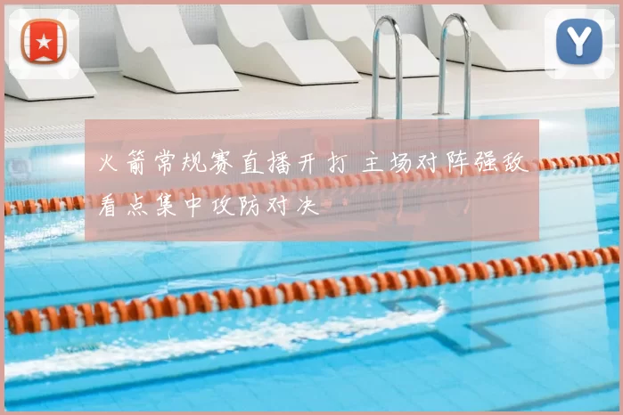 火箭常规赛直播开打 主场对阵强敌看点集中攻防对决