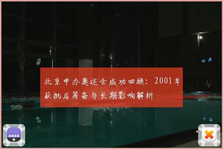 北京申办奥运会成功回顾:2001年获批后筹备与长期影响解析