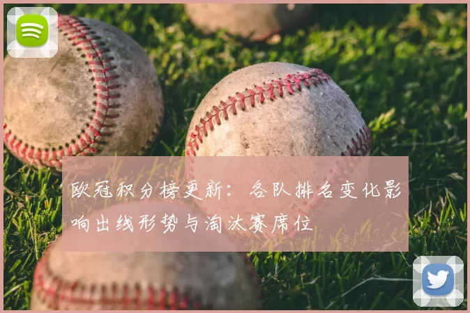 欧冠积分榜更新：各队排名变化影响出线形势与淘汰赛席位