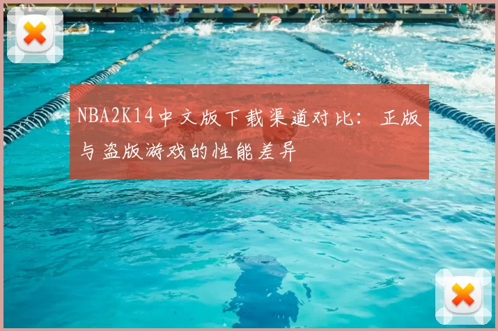 NBA2K14中文版下载渠道对比:正版与盗版游戏的性能差异