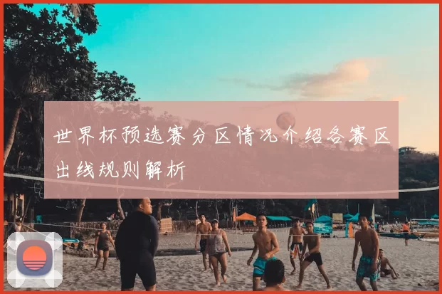 世界杯预选赛分区情况介绍各赛区出线规则解析