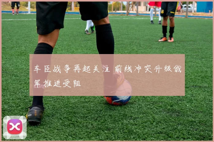 车臣战争再起关注 前线冲突升级俄军推进受阻