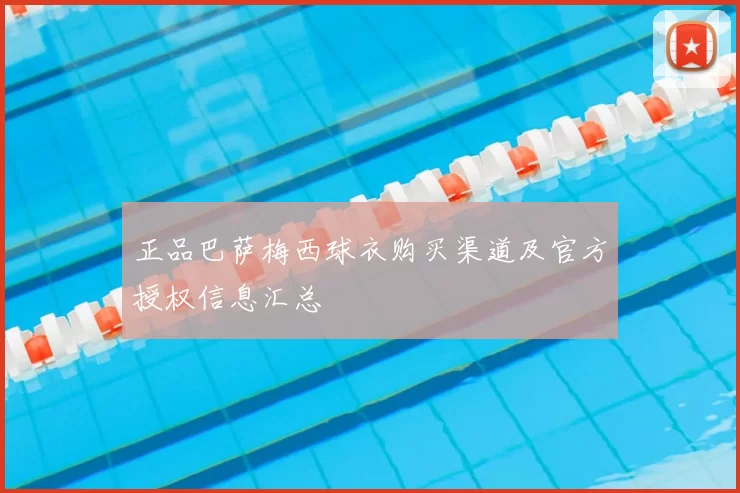 正品巴萨梅西球衣购买渠道及官方授权信息汇总