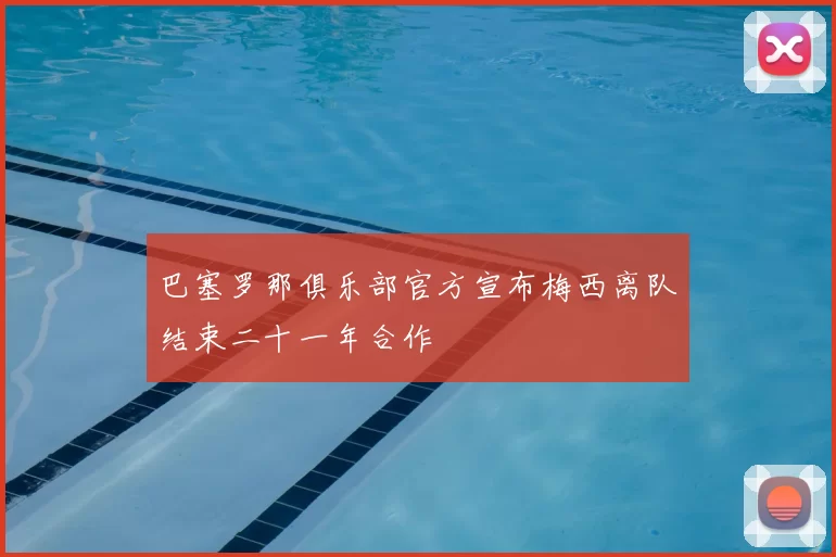 巴塞罗那俱乐部官方宣布梅西离队结束二十一年合作