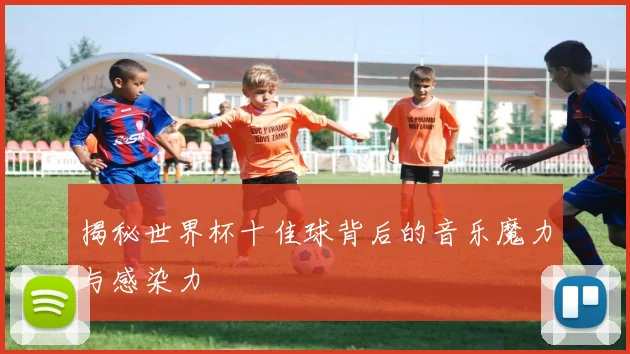 揭秘世界杯十佳球背后的音乐魔力与感染力